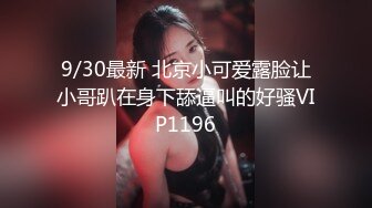 9/30最新 北京小可爱露脸让小哥趴在身下舔逼叫的好骚VIP1196