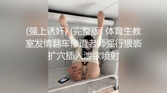 (强上诱奸) (完整版) 体育生教室发情翻车惨遭老师强行猥亵扩穴插入泄欲喷射