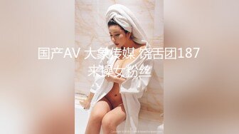 国产AV 大象传媒 饶舌团187来操女粉丝