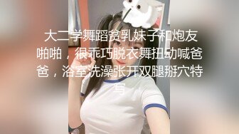  大二学舞蹈贫乳妹子和炮友啪啪，很乖巧脱衣舞扭动喊爸爸，浴室洗澡张开双腿掰穴特写