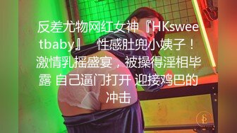 反差尤物网红女神『HKsweetbaby』✿性感肚兜小姨子！激情乳摇盛宴，被操得淫相毕露 自己逼门打开 迎接鸡巴的冲击