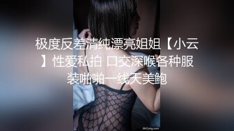 极度反差清纯漂亮姐姐【小云】性爱私拍 口交深喉各种服装啪啪一线天美鲍