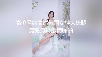 高价网约高端外围女神大长腿魔鬼身材激情啪啪