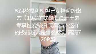 ※烟花福利※ 妲己女神超级嫩穴【19岁的妹妹】最新土豪专享性爱私拍 无套插入这样的极品粉穴是什么感觉 高清720P版