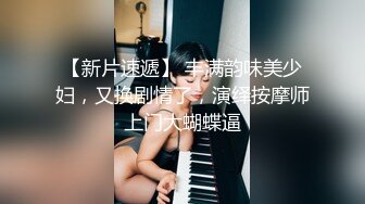 【新片速遞】 丰满韵味美少妇，又换剧情了，演绎按摩师上门大蝴蝶逼