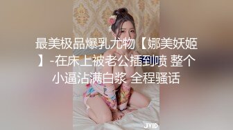 最美极品爆乳尤物【娜美妖姬】-在床上被老公插到喷 整个小逼沾满白浆 全程骚话