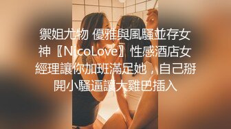 禦姐尤物 優雅與風騷並存女神〖NicoLove〗性感酒店女經理讓你加班滿足她，自己掰開小騷逼讓大雞巴插入