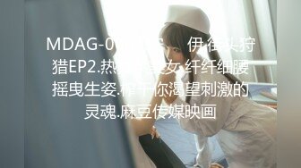 MDAG-0002.宋��伊.街头狩猎EP2.热舞系美女.纤纤细腰摇曳生姿.榨干你渴望刺激的灵魂.麻豆传媒映画