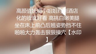 高颜值纯纯小美女喜欢在公共场合被人玩弄揉捏，情欲沸腾娇吟销魂刺激过瘾