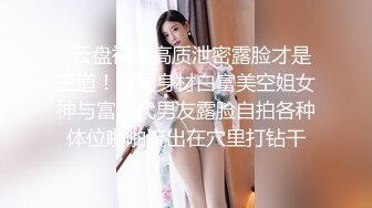   云盘被黑高质泄密露脸才是王道！极品身材白富美空姐女神与富二代男友露脸自拍各种体位啪啪流出在穴里打钻干