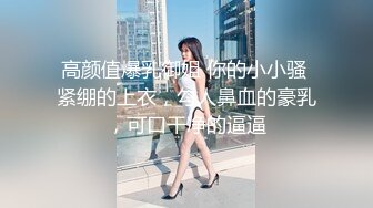   战神小利文静乖巧眼镜妹，蹲着深喉交脱掉衣服，揉穴正入抽插猛操