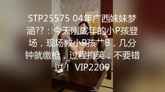 STP25575 04年广西妹妹梦涵??：今天刚成年的小P孩登场，现场教小P孩艹B，几分钟就缴枪，过程搞笑，不要错过！ VIP2209