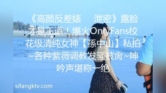 《高颜反差婊❤️泄密》露脸才是王道！爆火OnlyFans校花级清纯女神【孫中山】私拍~各种紫薇调教发骚被肏~呻吟声堪称一绝