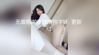 无套啪啪童颜清纯学妹  更新  1