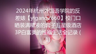 2024年杭州外国语学院的反差婊【yiganq2660】校门口晒装满精液的套子五星级酒店3P白富美的性福生活全记录 (1)