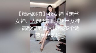 【精品厕拍】4k女神《黑丝女神、人靓B遭罪）黑丝女神，高颜值笔直大长腿,多个诱惑黑丝靓妹