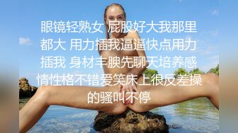 眼镜轻熟女 屁股好大我那里都大 用力插我逼逼快点用力插我 身材丰腴先聊天培养感情性格不错爱笑床上很反差操的骚叫不停