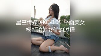 星空传媒 XKG-105 平面美女模特沦为女优的过程