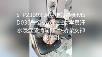 STP23092 麻豆传媒最新MSD030兽欲交欢瑜伽女学员汗水浸淫激情瑜伽术-娇柔女神宋甜甜