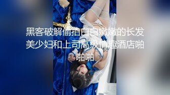 黑客破解偷拍白白嫩嫩的长发美少妇和上司高级情趣酒店啪啪啪