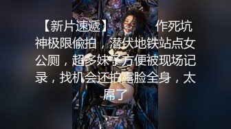 【新片速遞】  ⚫️⚫️作死坑神极限偸拍，潜伏地铁站点女公厕，超多妹子方便被现场记录，找机会还拍露脸全身，太屌了