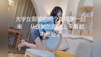 《最新购买大佬乱伦??无水速递》海神亲大哥的骚逼老婆与大奶大屁股嫂子一步步踏上乱伦道路太猛避孕环顶错位弄伤鸡巴