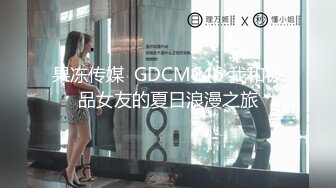 果冻传媒  GDCM046 我和极品女友的夏日浪漫之旅