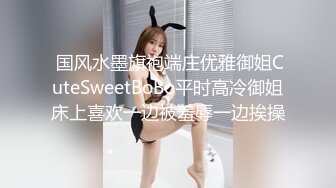  国风水墨旗袍端庄优雅御姐CuteSweetBoBo平时高冷御姐床上喜欢一边被羞辱一边挨操