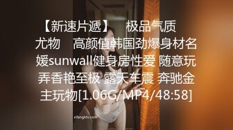 【新速片遞】 ✿极品气质❤️尤物✿ 高颜值韩国劲爆身材名媛sunwall健身房性爱 随意玩弄香艳至极 露天车震 奔驰金主玩物[1.06G/MP4/48:58]