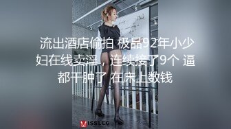  流出酒店偷拍 极品92年小少妇在线卖淫，连续接了9个 逼都干肿了 在床上数钱