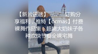 【新片速遞】 ⚫️⚫️订购分享福利，推特【ocmas】付费裸舞作品集，超嫩大奶妹子各种欢快节奏全裸宅舞