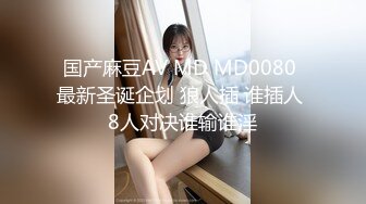 国产麻豆AV MD MD0080 最新圣诞企划 狼人插 谁插人 8人对决谁输谁淫