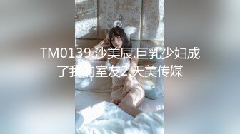 TM0139.沙美辰.巨乳少妇成了我的室友2.天美传媒