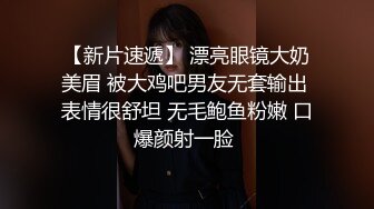 【新片速遞】 漂亮眼镜大奶美眉 被大鸡吧男友无套输出 表情很舒坦 无毛鲍鱼粉嫩 口爆颜射一脸 