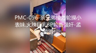 PMC-096-亲兄弟接力轮操小表妹.火辣巨乳3P轮番强奸-孟若羽