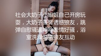 社会大奶子小姐姐自己开房玩耍，大奶子骚臀诱惑狼友，跳弹自慰骚逼呻吟表情好骚，浴室洗澡勾搭狼友互动