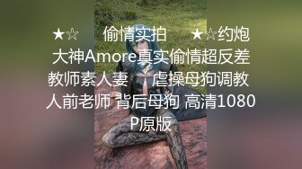 ★☆㊙️偷情实拍㊙️★☆约炮大神Amore真实偷情超反差教师素人妻㊙️虐操母狗调教 人前老师 背后母狗 高清1080P原版