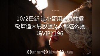 10/2最新 让小哥用道具抽插蝴蝶逼大屁股骚女人都这么骚吗VIP1196