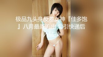 极品九头身反差女神『佳多饱』八月最新流出 勾引快递后入猛操