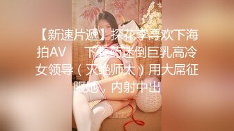 【新速片遞】探花李寻欢下海拍AV❤️下春药迷倒巨乳高冷女领导（灭绝师太）用大屌征服她，内射中出