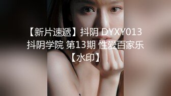 【新片速遞】抖阴 DYXY013 抖阴学院 第13期 性爱百家乐【水印】