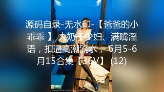 源码自录-无水印-【爸爸的小乖乖 】 大奶子少妇、满嘴淫语，扣逼高潮流水， 6月5-6月15合集【36V】 (12)