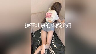 【内射小姑娘】扫街大神再现江湖，苗条小少妇带到出租屋，露逼给兄弟们看，怒草爽