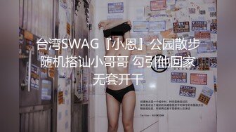 台湾SWAG『小恩』公园散步随机搭讪小哥哥 勾引他回家无套开干