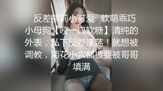 ✿反差萝莉小可爱✿软萌乖巧小母狗【咬一口软糖】清纯的外表，私下反差淫荡！就想被调教，菊花小穴都被要被哥哥填满