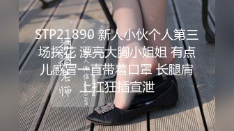 STP21890 新人小伙个人第三场探花 漂亮大胸小姐姐 有点儿感冒一直带着口罩 长腿肩上扛狂插宣泄