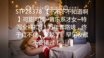 STP28378 【不不不不知道啊】可甜可欲~音乐系才女~特写全裸扣B！万年套路婊，终于扛不住，全脱了，罕见收藏不要错过！！！