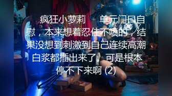 【新片速遞】   00后无敌呆萌妹妹！背带裤看贫乳！一线天馒头嫩穴，洗完澡小男友操逼，扶屌抽插撑爆小穴[1.5G/MP4/03:08:23]