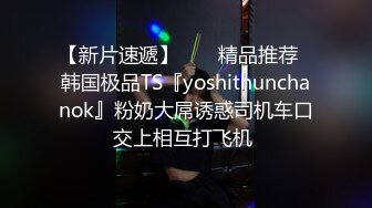 【新片速遞】  ❤️精品推荐❤韩国极品TS『yoshithunchanok』粉奶大屌诱惑司机车口交上相互打飞机 