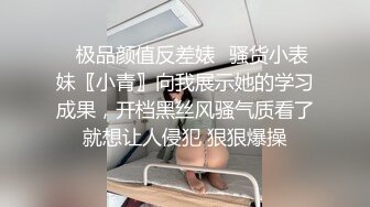 ✨极品颜值反差婊✨骚货小表妹〖小青〗向我展示她的学习成果，开档黑丝风骚气质看了就想让人侵犯 狠狠爆操